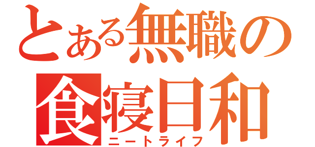 とある無職の食寝日和（ニートライフ）