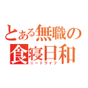 とある無職の食寝日和（ニートライフ）