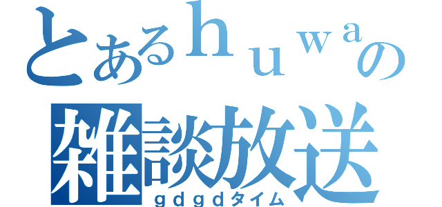 とあるｈｕｗａの雑談放送（ｇｄｇｄタイム）