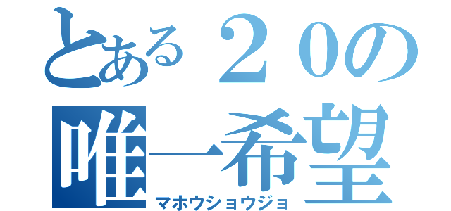 とある２０の唯一希望（マホウショウジョ）