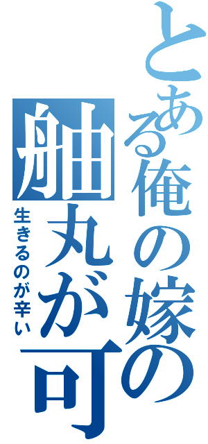 とある俺の嫁の舳丸が可愛くて（生きるのが辛い）