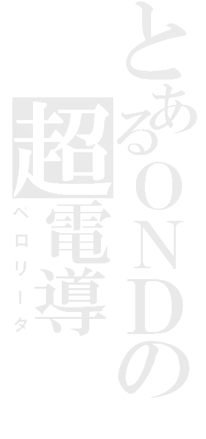 とあるＯＮＤの超電導（ペロリータ）