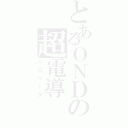 とあるＯＮＤの超電導（ペロリータ）