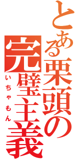 とある栗頭の完璧主義（いちゃもん）