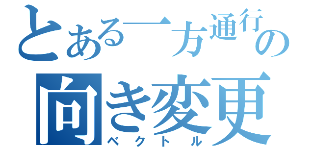 とある一方通行の向き変更（ベクトル）