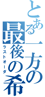 とある一方の最後の希望（ラストオーダ）