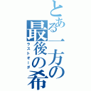 とある一方の最後の希望（ラストオーダ）