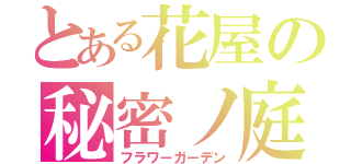 とある花屋の秘密ノ庭（フラワーガーデン）