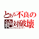 とある不良の絶対破壊（デストロイヤー）