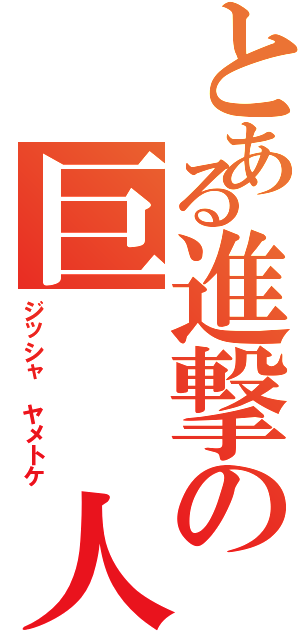 とある進撃の巨  人（ジッシャ ヤメトケ）