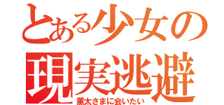 とある少女の現実逃避（薫太さまに会いたい）