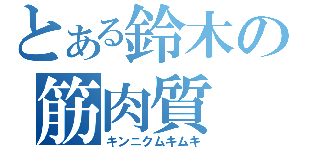 とある鈴木の筋肉質（キンニクムキムキ）