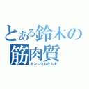 とある鈴木の筋肉質（キンニクムキムキ）