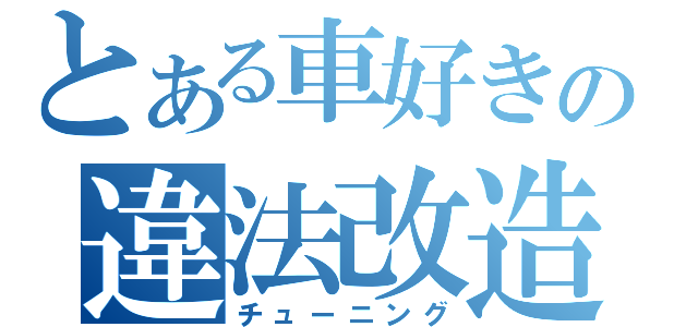 とある車好きの違法改造（チューニング）