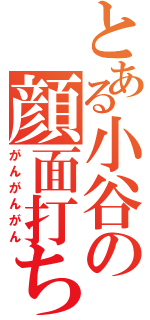 とある小谷の顔面打ち付けⅡ（がんがんがん）