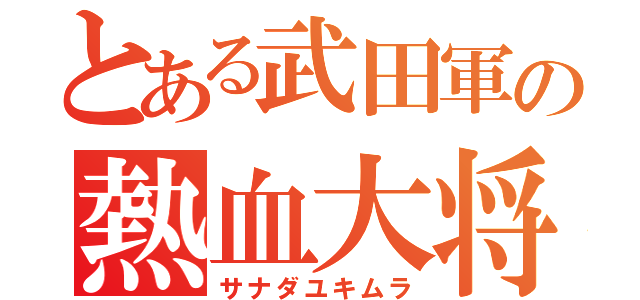 とある武田軍の熱血大将（サナダユキムラ）