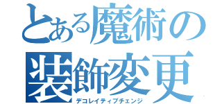 とある魔術の装飾変更（デコレイティブチェンジ）