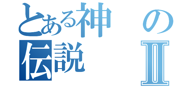 とある神の伝説Ⅱ（）