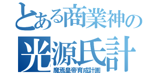 とある商業神の光源氏計画（魔焉皇帝育成計画）