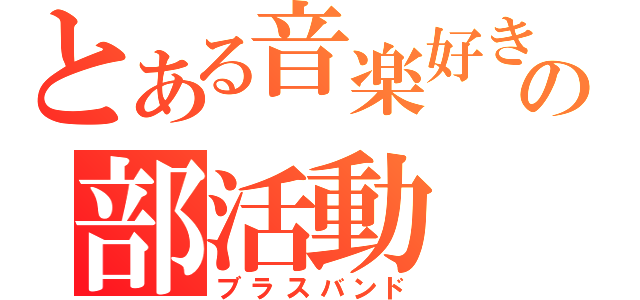 とある音楽好きの部活動（ブラスバンド）