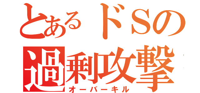 とあるドＳの過剰攻撃（オーバーキル）