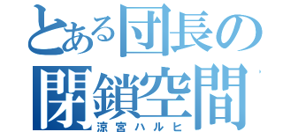 とある団長の閉鎖空間（涼宮ハルヒ）