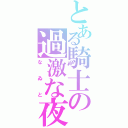 とある騎士の過激な夜（なゐと）