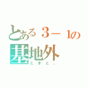 とある３－１の基地外（とまと。）