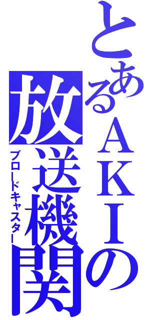 とあるＡＫＩの放送機関（ブロードキャスター）