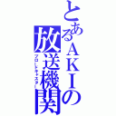 とあるＡＫＩの放送機関（ブロードキャスター）