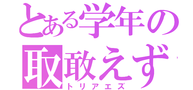 とある学年の取敢えず（トリアエズ）