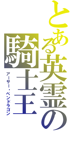 とある英霊の騎士王（アーサー・ペンドラゴン）