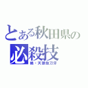 とある秋田県の必殺技（絶・天狼抜刀牙）