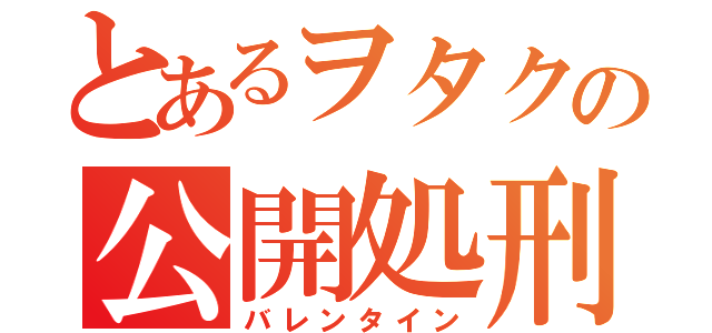 とあるヲタクの公開処刑（バレンタイン）