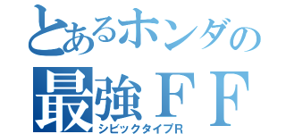 とあるホンダの最強ＦＦ（シビックタイプＲ）