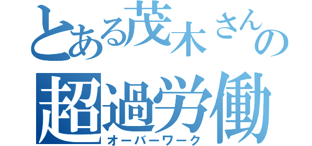 とある茂木さんの超過労働（オーバーワーク）