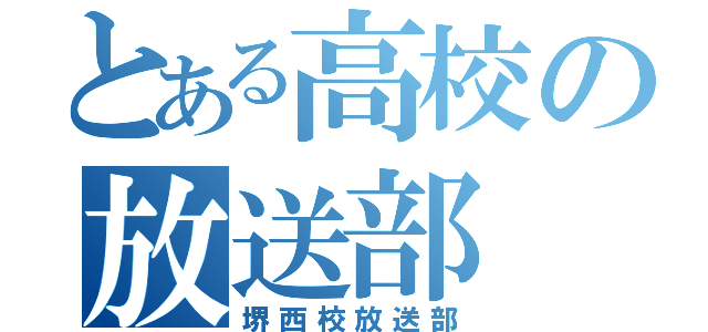 とある高校の放送部（堺西校放送部）