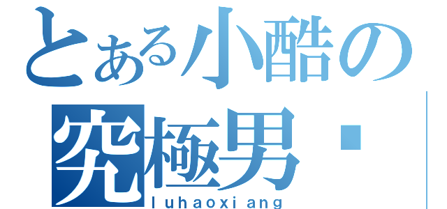 とある小酷の究極男宠（ｌｕｈａｏｘｉａｎｇ）