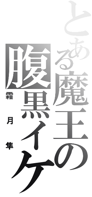 とある魔王の腹黒イケメン（霜月隼）