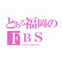 とある福岡のＦＢＳ（ラブライブをＴＶＱに持っていかれた）