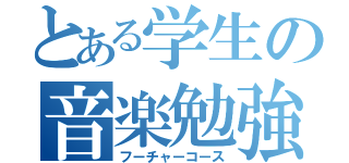 とある学生の音楽勉強（フーチャーコース）