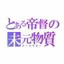 とある帝督の未元物質（ダークマター）