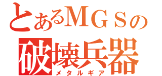 とあるＭＧＳの破壊兵器（メタルギア）