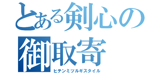 とある剣心の御取寄（ヒテンミツルギスタイル）