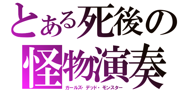 とある死後の怪物演奏（ガールズ・デッド・モンスター）