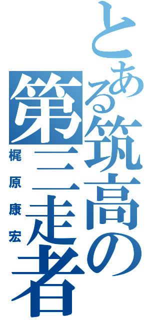 とある筑高の第三走者（梶原康宏）