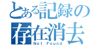 とある記録の存在消去（Ｎｏｔ Ｆｏｕｎｄ）