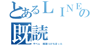 とあるＬＩＮＥの既読（やべぇ 既読つけちまった）