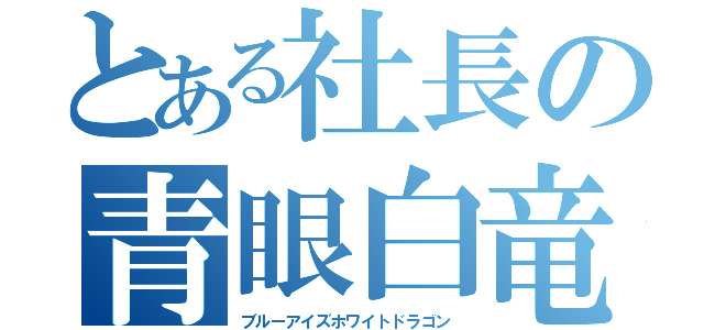 とある社長の青眼白竜（ブルーアイズホワイトドラゴン）