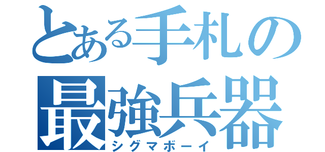 とある手札の最強兵器（シグマボーイ）